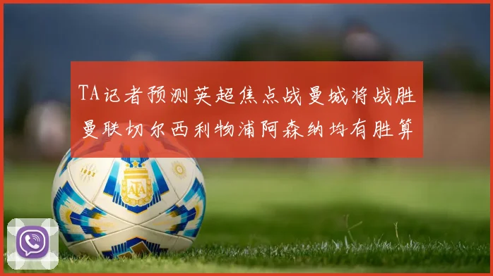 TA记者预测英超焦点战曼城将战胜曼联切尔西利物浦阿森纳均有胜算