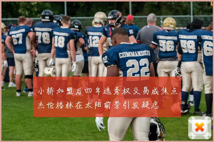 小桥加盟后四年选秀权交易成焦点杰伦格林在太阳前景引发疑虑