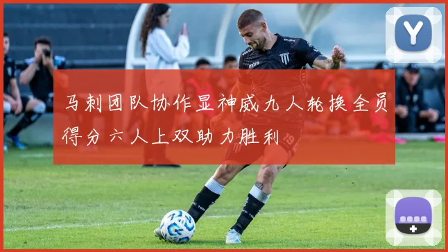 马刺团队协作显神威九人轮换全员得分六人上双助力胜利
