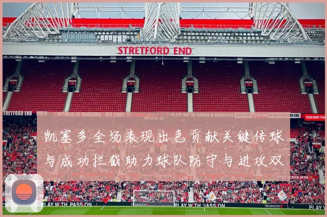凯塞多全场表现出色贡献关键传球与成功拦截助力球队防守与进攻双重奏