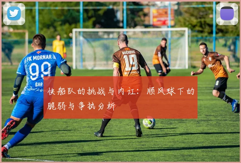 快船队的挑战与内讧：顺风球下的脆弱与争执分析